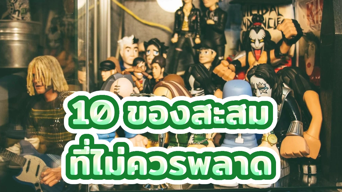 10 ของสะสม ที่ไม่ควรพลาด